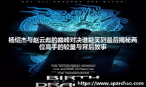杨绍杰与赵云彪的巅峰对决谁能笑到最后揭秘两位高手的较量与背后故事
