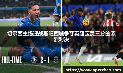 切尔西主场迎战斯旺西城争夺英超宝贵三分的激烈对决