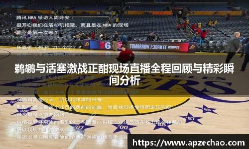 鹈鹕与活塞激战正酣现场直播全程回顾与精彩瞬间分析