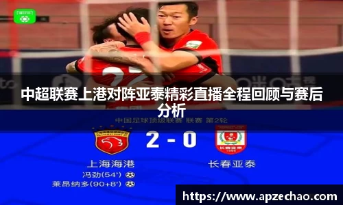 中超联赛上港对阵亚泰精彩直播全程回顾与赛后分析