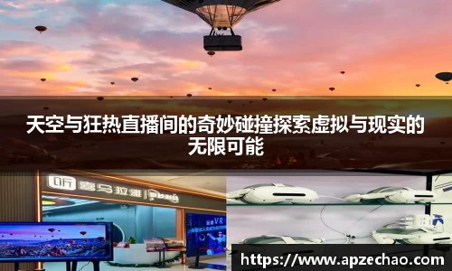 天空与狂热直播间的奇妙碰撞探索虚拟与现实的无限可能