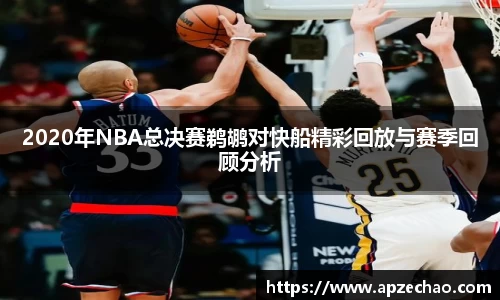 2020年NBA总决赛鹈鹕对快船精彩回放与赛季回顾分析