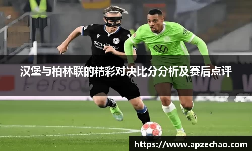 汉堡与柏林联的精彩对决比分分析及赛后点评