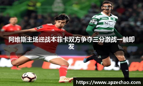 阿维斯主场迎战本菲卡双方争夺三分激战一触即发