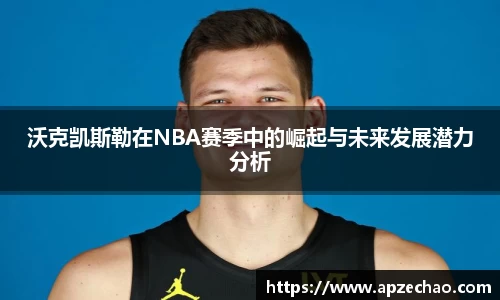 沃克凯斯勒在NBA赛季中的崛起与未来发展潜力分析