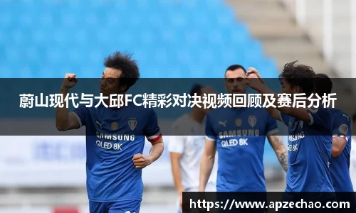 蔚山现代与大邱FC精彩对决视频回顾及赛后分析