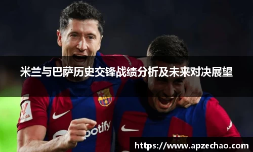 米兰与巴萨历史交锋战绩分析及未来对决展望