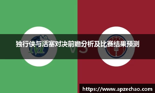独行侠与活塞对决前瞻分析及比赛结果预测