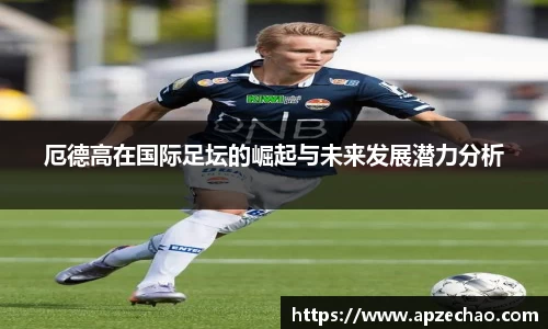厄德高在国际足坛的崛起与未来发展潜力分析
