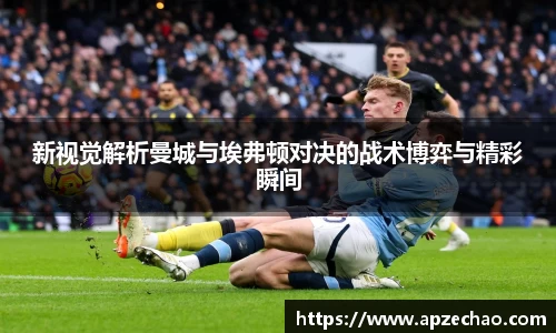新视觉解析曼城与埃弗顿对决的战术博弈与精彩瞬间
