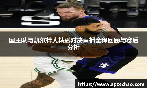 国王队与凯尔特人精彩对决直播全程回顾与赛后分析