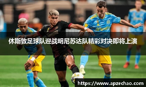 休斯敦足球队迎战明尼苏达队精彩对决即将上演