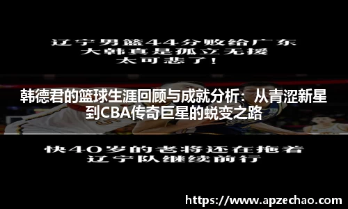 韩德君的篮球生涯回顾与成就分析：从青涩新星到CBA传奇巨星的蜕变之路