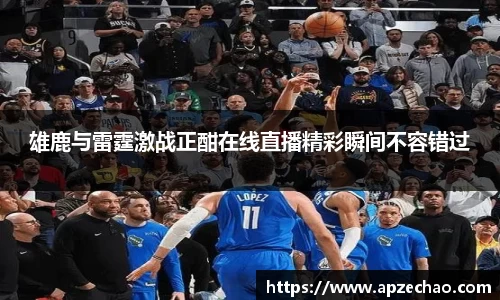 雄鹿与雷霆激战正酣在线直播精彩瞬间不容错过