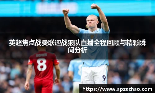 英超焦点战曼联迎战狼队直播全程回顾与精彩瞬间分析