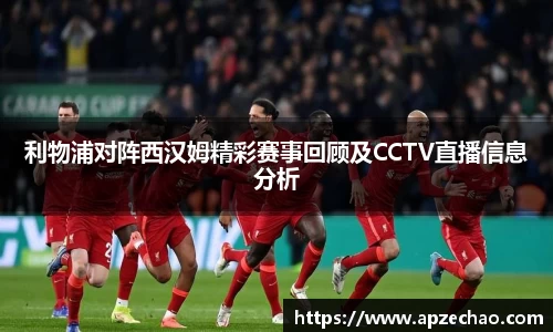 利物浦对阵西汉姆精彩赛事回顾及CCTV直播信息分析